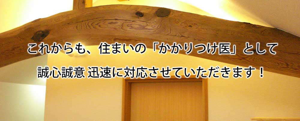 これからも、住まいの「かかりつけ医」として誠心誠意 迅速に対応させていただきます！