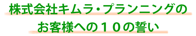 株式会社キムラ・プランニングお客様への１０の誓い